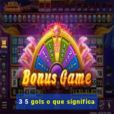 3 5 gols o que significa